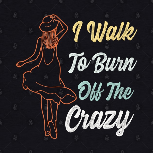 I Walk To Burn Off The Crazy Funny Design for walking lovers by Estrytee